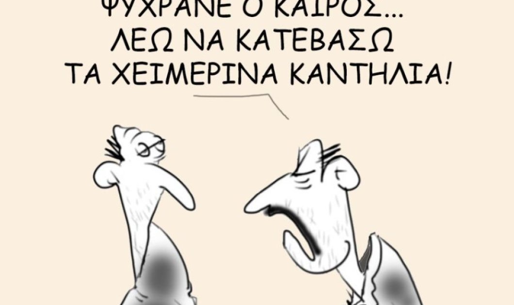 Το σκίτσο του Θοδωρή Μακρή: Ψύχρανε ο καιρός... λέω να κατεβάσω τα χειμερινά καντήλια!