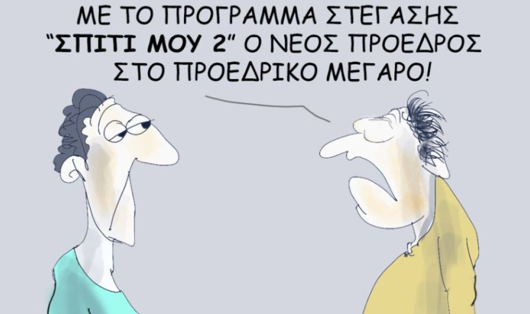 Το σκίτσο του Θοδωρή Μακρή: Με το πρόγραμμα στέγασης "Σπίτι μου 2" ο νέος πρόεδρος στο προεδρικό μέγαρο!